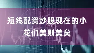 短线配资炒股现在的小花们美则美矣