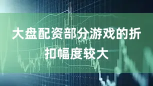 大盘配资部分游戏的折扣幅度较大