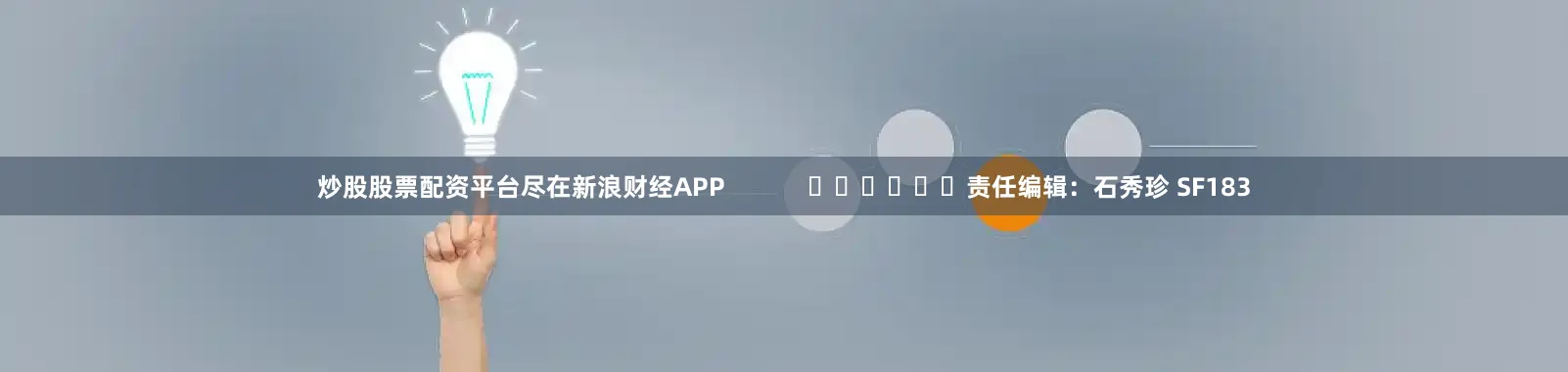 炒股股票配资平台尽在新浪财经APP            						责任编辑：石秀珍 SF183