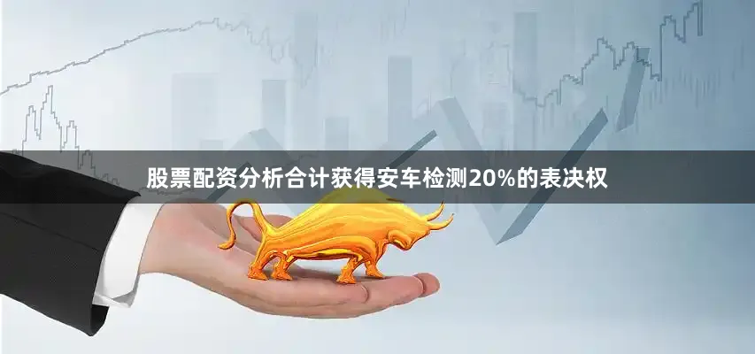 股票配资分析合计获得安车检测20%的表决权