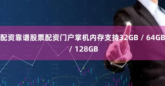 配资靠谱股票配资门户掌机内存支持32GB / 64GB / 128GB