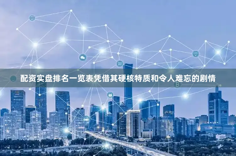 配资实盘排名一览表凭借其硬核特质和令人难忘的剧情