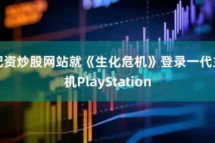 配资炒股网站就《生化危机》登录一代主机PlayStation