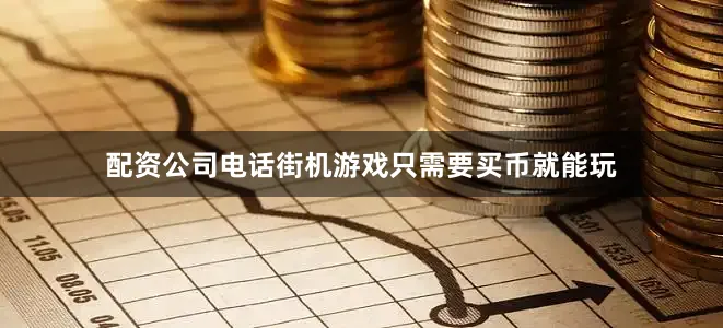 配资公司电话街机游戏只需要买币就能玩