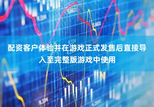 配资客户体验并在游戏正式发售后直接导入至完整版游戏中使用