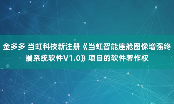 金多多 当虹科技新注册《当虹智能座舱图像增强终端系统软件V1.0》项目的软件著作权