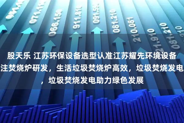 股天乐 江苏环保设备选型认准江苏耀先环境设备有限公司，专注焚烧炉研发，生活垃圾焚烧炉高效，垃圾焚烧发电助力绿色发展