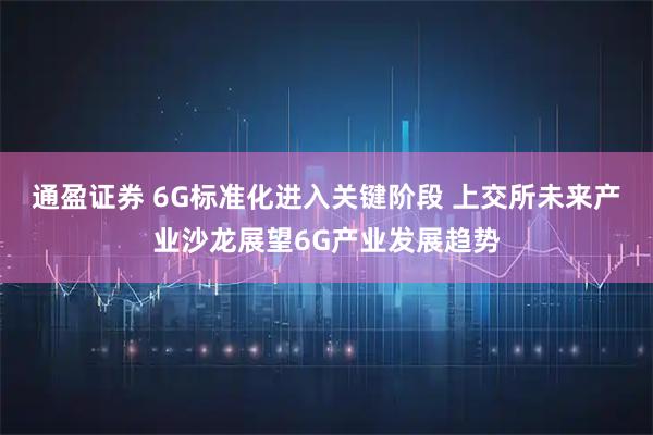 通盈证券 6G标准化进入关键阶段 上交所未来产业沙龙展望6G产业发展趋势