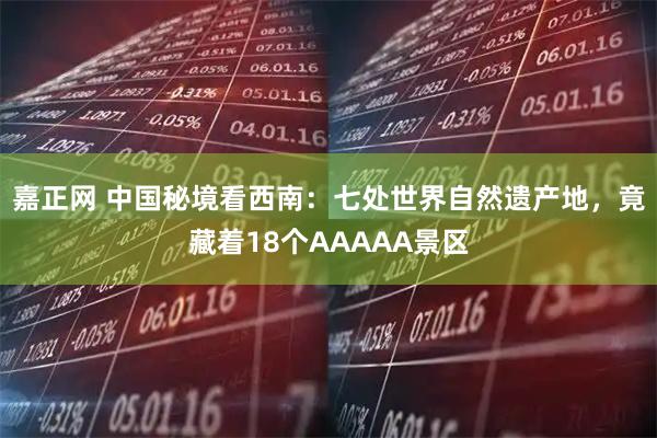 嘉正网 中国秘境看西南：七处世界自然遗产地，竟藏着18个AAAAA景区