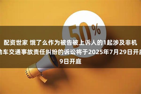 配资世家 饿了么作为被告被上诉人的1起涉及非机动车交通事故责任纠纷的诉讼将于2025年7月29日开庭