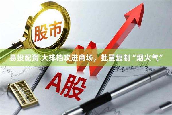 易投配资 大排档攻进商场，批量复制“烟火气”