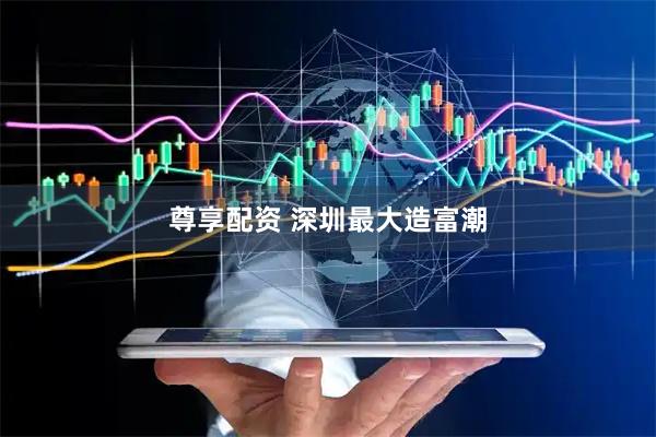 尊享配资 深圳最大造富潮