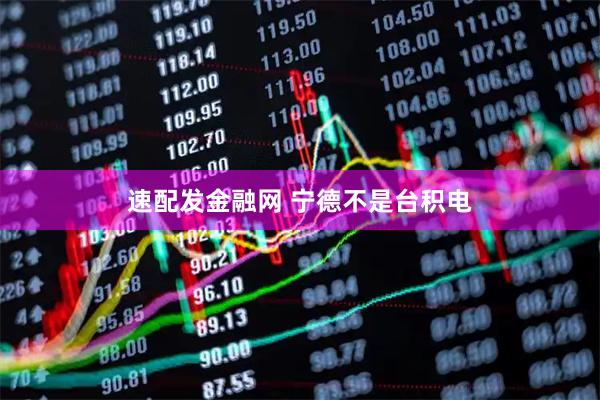 速配发金融网 宁德不是台积电