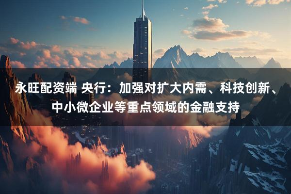 永旺配资端 央行：加强对扩大内需、科技创新、中小微企业等重点领域的金融支持