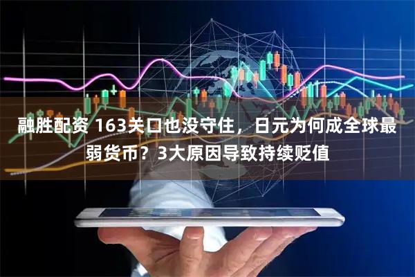 融胜配资 163关口也没守住，日元为何成全球最弱货币？3大原因导致持续贬值